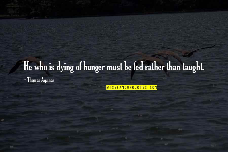 Thomas Of Aquinas Quotes By Thomas Aquinas: He who is dying of hunger must be