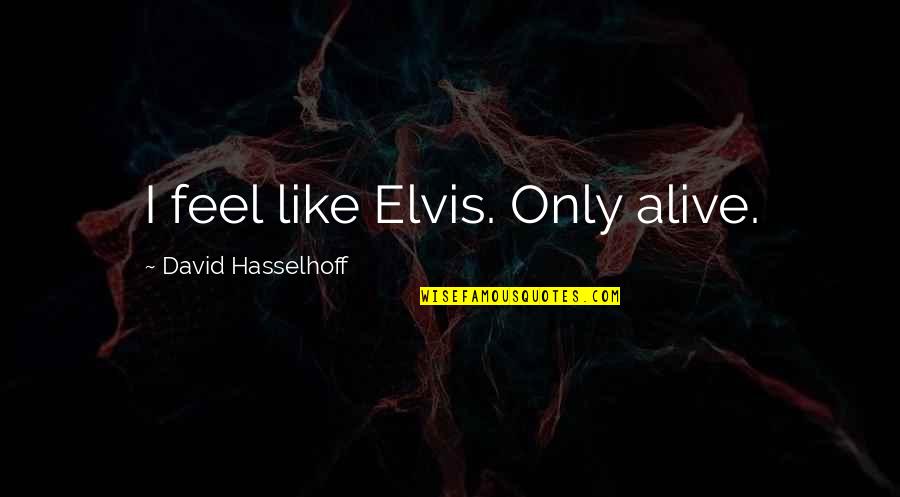 Thomas Offutt Quotes By David Hasselhoff: I feel like Elvis. Only alive. Thomas Offutt Quotes By David Hasselhoff: I feel like Elvis. Only alive.