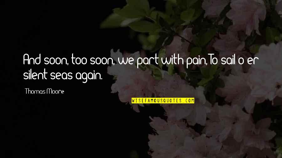 Thomas O'malley Quotes By Thomas Moore: And soon, too soon, we part with pain,