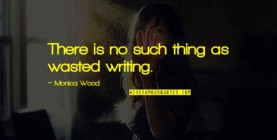 Thomas Oppong Quotes By Monica Wood: There is no such thing as wasted writing.