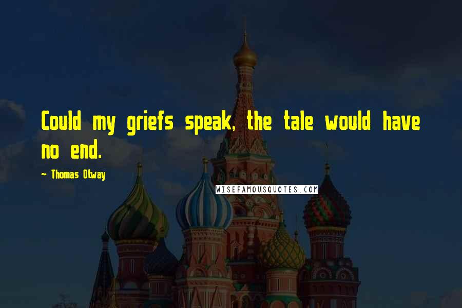 Thomas Otway quotes: Could my griefs speak, the tale would have no end.