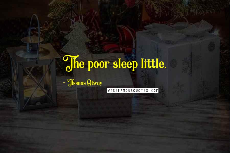 Thomas Otway quotes: The poor sleep little.
