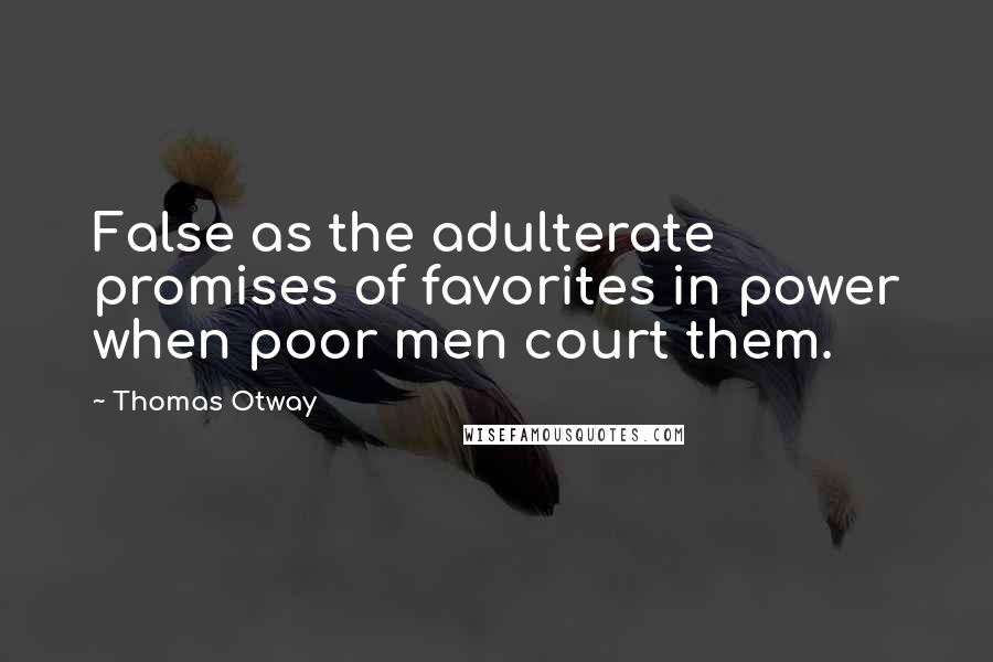 Thomas Otway quotes: False as the adulterate promises of favorites in power when poor men court them.