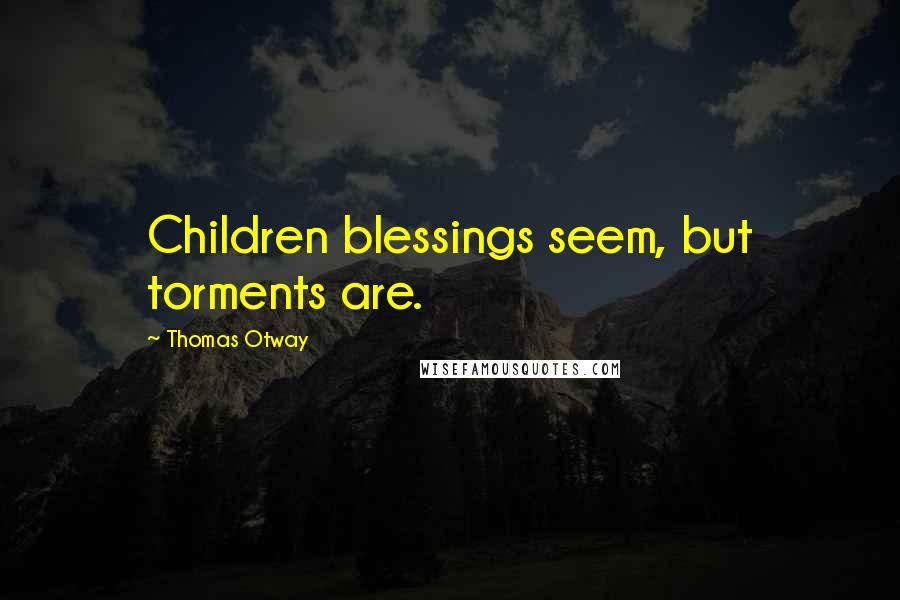 Thomas Otway quotes: Children blessings seem, but torments are.