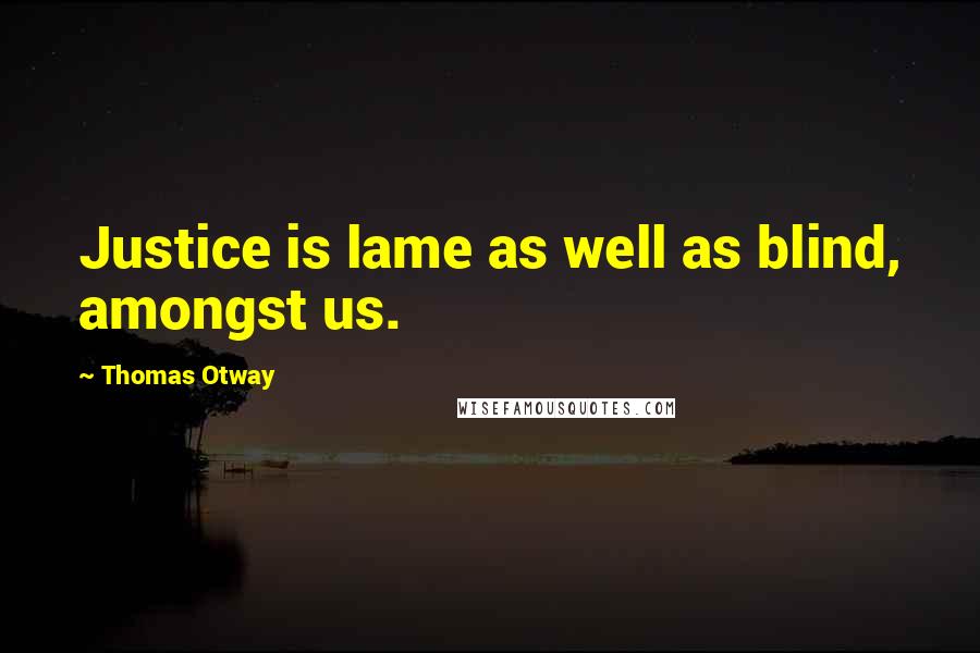 Thomas Otway quotes: Justice is lame as well as blind, amongst us.