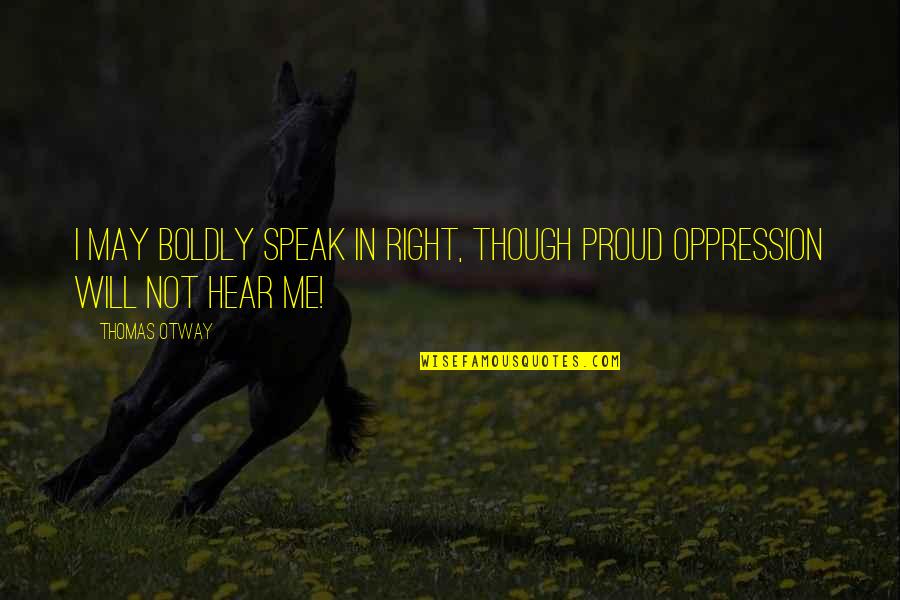 Thomas Otway Quotes By Thomas Otway: I may boldly speak In right, though proud