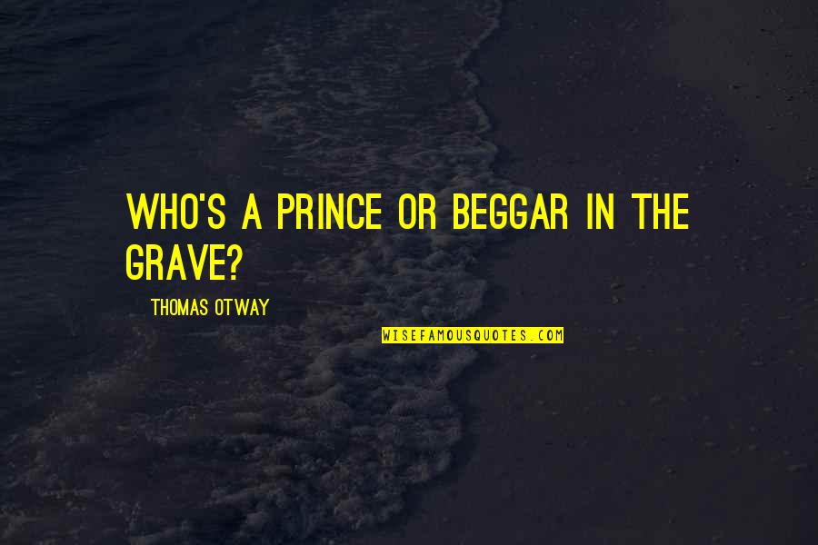 Thomas Otway Quotes By Thomas Otway: Who's a prince or beggar in the grave? Thomas Otway Quotes By Thomas Otway: Who's a prince or beggar in the grave?