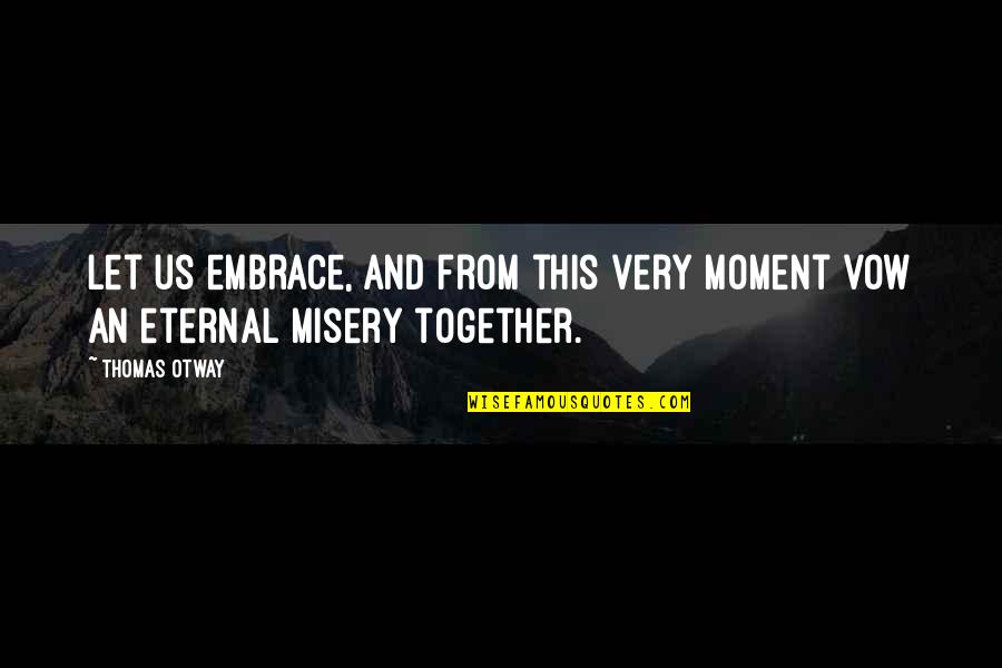 Thomas Otway Quotes By Thomas Otway: Let us embrace, and from this very moment