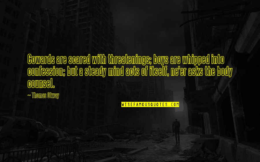 Thomas Otway Quotes By Thomas Otway: Cowards are scared with threatenings; boys are whipped Thomas Otway Quotes By Thomas Otway: Cowards are scared with threatenings; boys are whipped
