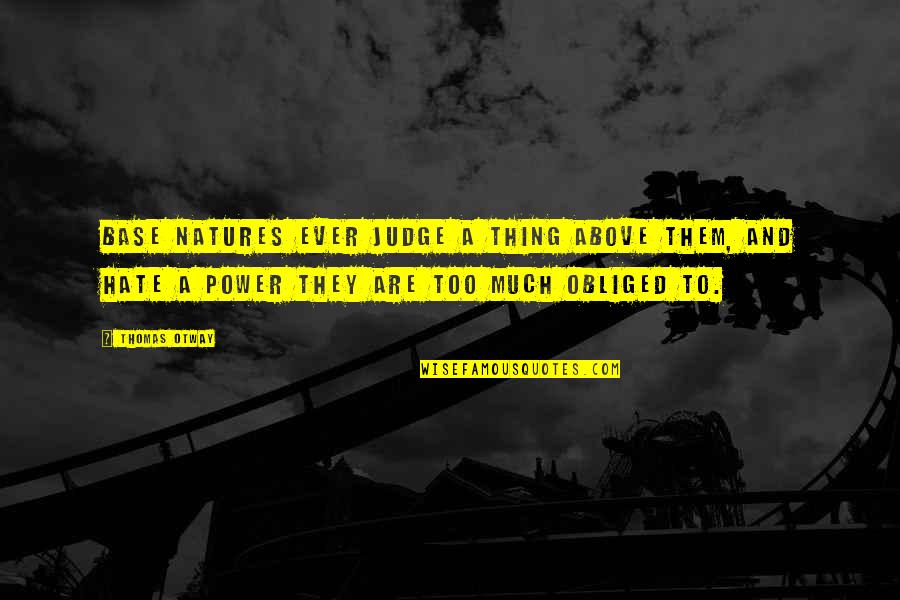Thomas Otway Quotes By Thomas Otway: Base natures ever judge a thing above them, Thomas Otway Quotes By Thomas Otway: Base natures ever judge a thing above them,
