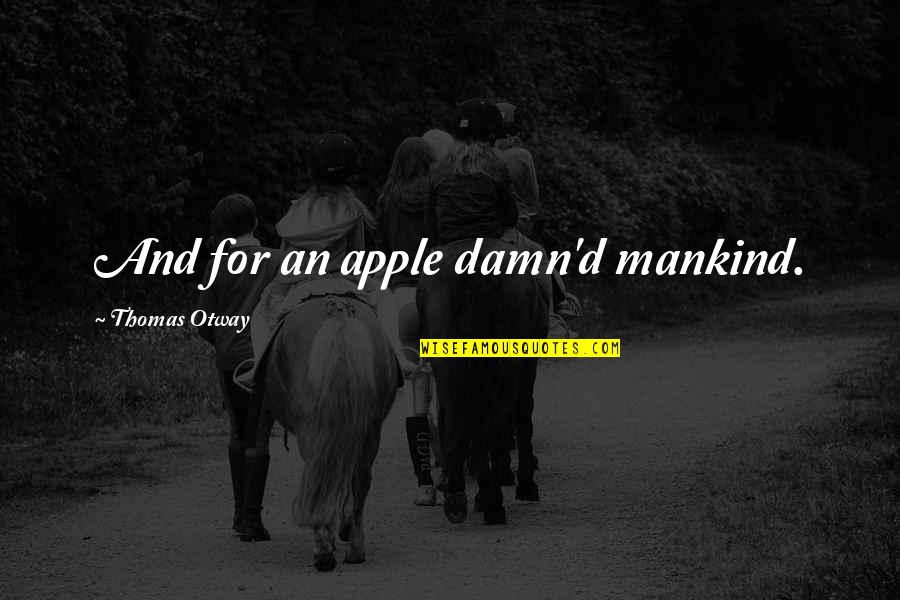 Thomas Otway Quotes By Thomas Otway: And for an apple damn'd mankind. Thomas Otway Quotes By Thomas Otway: And for an apple damn'd mankind.