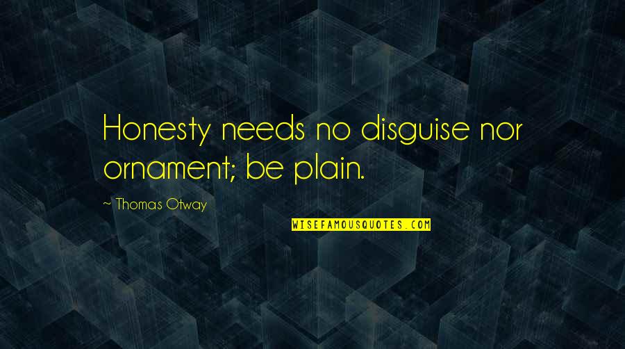 Thomas Otway Quotes By Thomas Otway: Honesty needs no disguise nor ornament; be plain. Thomas Otway Quotes By Thomas Otway: Honesty needs no disguise nor ornament; be plain.