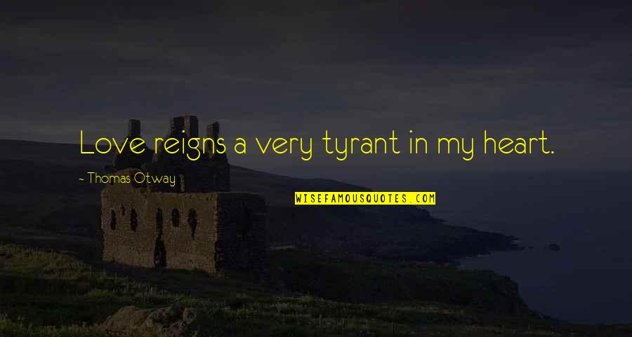 Thomas Otway Quotes By Thomas Otway: Love reigns a very tyrant in my heart. Thomas Otway Quotes By Thomas Otway: Love reigns a very tyrant in my heart.