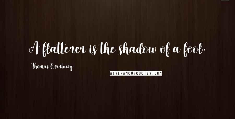 Thomas Overbury quotes: A flatterer is the shadow of a fool.