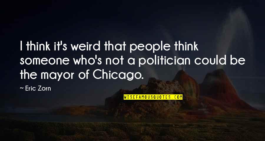 Thomas Overbury Quotes By Eric Zorn: I think it's weird that people think someone Thomas Overbury Quotes By Eric Zorn: I think it's weird that people think someone