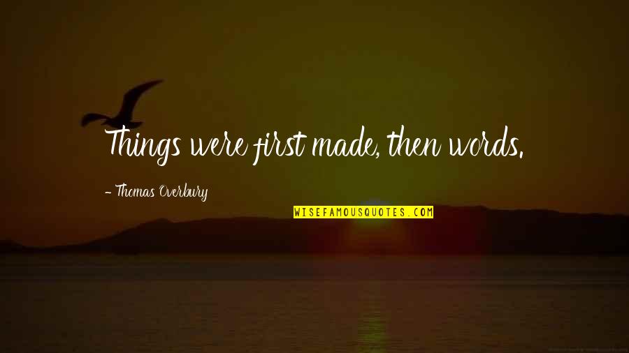 Thomas Overbury Quotes By Thomas Overbury: Things were first made, then words. Thomas Overbury Quotes By Thomas Overbury: Things were first made, then words.
