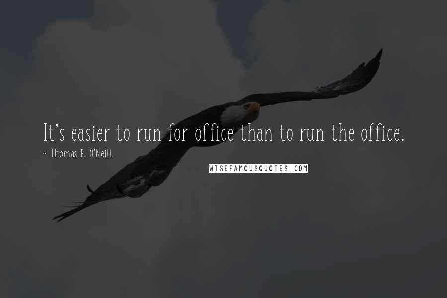 Thomas P. O'Neill quotes: It's easier to run for office than to run the office.