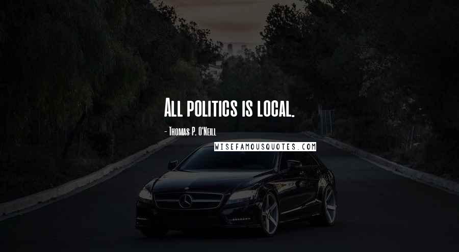 Thomas P. O'Neill quotes: All politics is local.