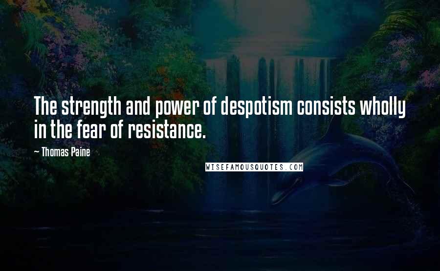 Thomas Paine quotes: The strength and power of despotism consists wholly in the fear of resistance. Thomas Paine quotes: The strength and power of despotism consists wholly in the fear of resistance.