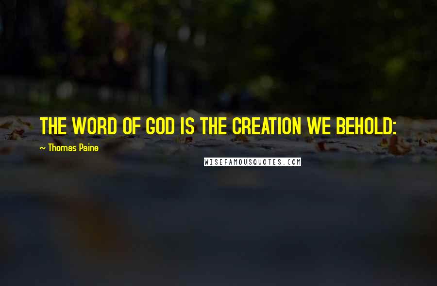 Thomas Paine quotes: THE WORD OF GOD IS THE CREATION WE BEHOLD: Thomas Paine quotes: THE WORD OF GOD IS THE CREATION WE BEHOLD: