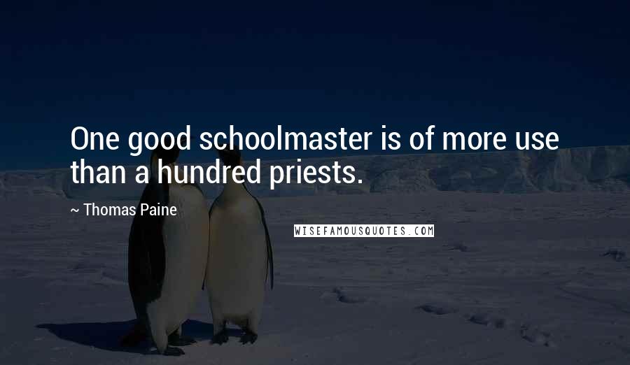 Thomas Paine quotes: One good schoolmaster is of more use than a hundred priests. Thomas Paine quotes: One good schoolmaster is of more use than a hundred priests.