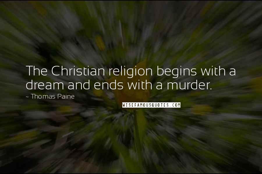 Thomas Paine quotes: The Christian religion begins with a dream and ends with a murder. Thomas Paine quotes: The Christian religion begins with a dream and ends with a murder.