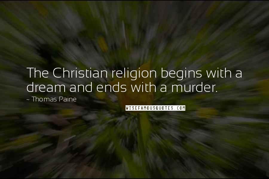 Thomas Paine quotes: The Christian religion begins with a dream and ends with a murder.