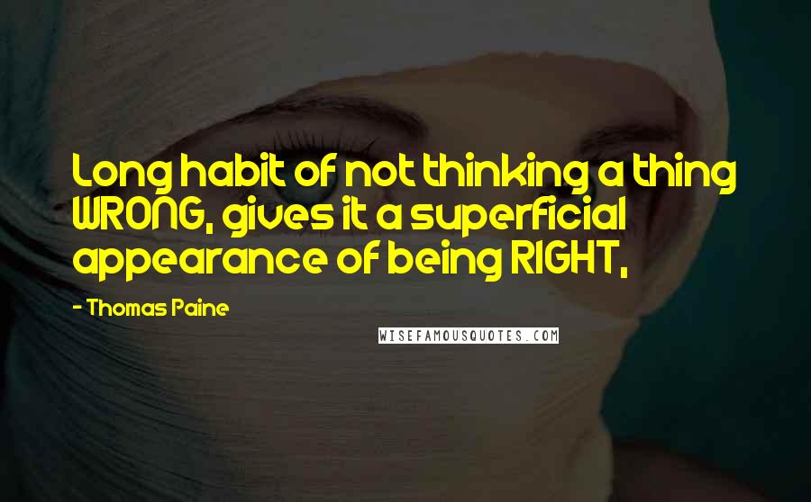 Thomas Paine quotes: Long habit of not thinking a thing WRONG, gives it a superficial appearance of being RIGHT, Thomas Paine quotes: Long habit of not thinking a thing WRONG, gives it a superficial appearance of being RIGHT,
