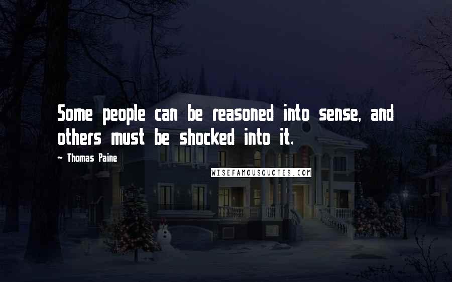Thomas Paine quotes: Some people can be reasoned into sense, and others must be shocked into it. Thomas Paine quotes: Some people can be reasoned into sense, and others must be shocked into it.