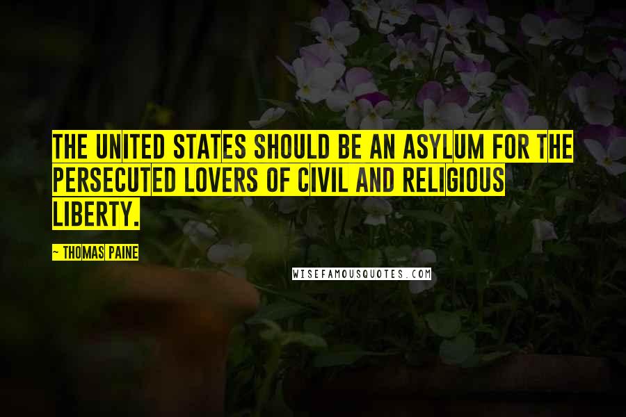 Thomas Paine quotes: The United States should be an asylum for the persecuted lovers of civil and religious liberty. Thomas Paine quotes: The United States should be an asylum for the persecuted lovers of civil and religious liberty.