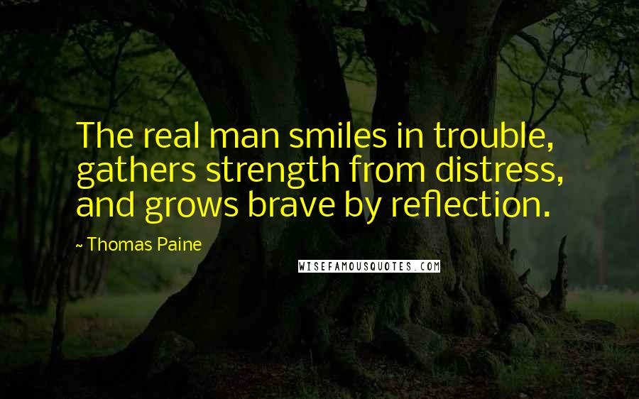 Thomas Paine quotes: The real man smiles in trouble, gathers strength from distress, and grows brave by reflection.