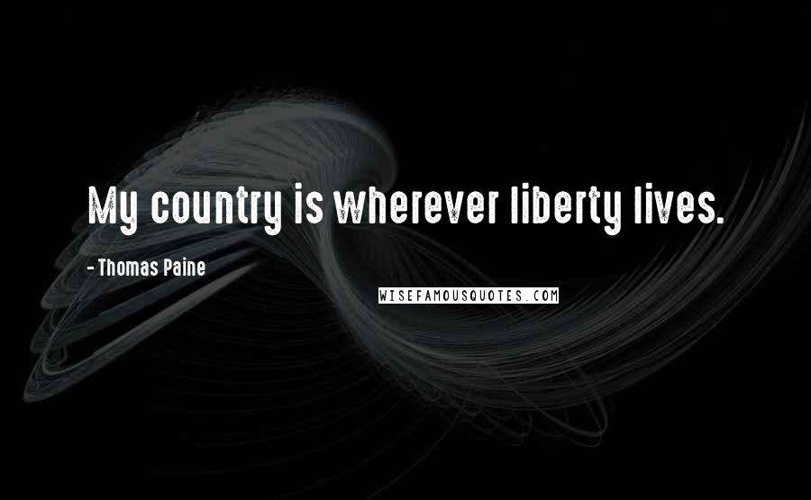 Thomas Paine quotes: My country is wherever liberty lives. Thomas Paine quotes: My country is wherever liberty lives.