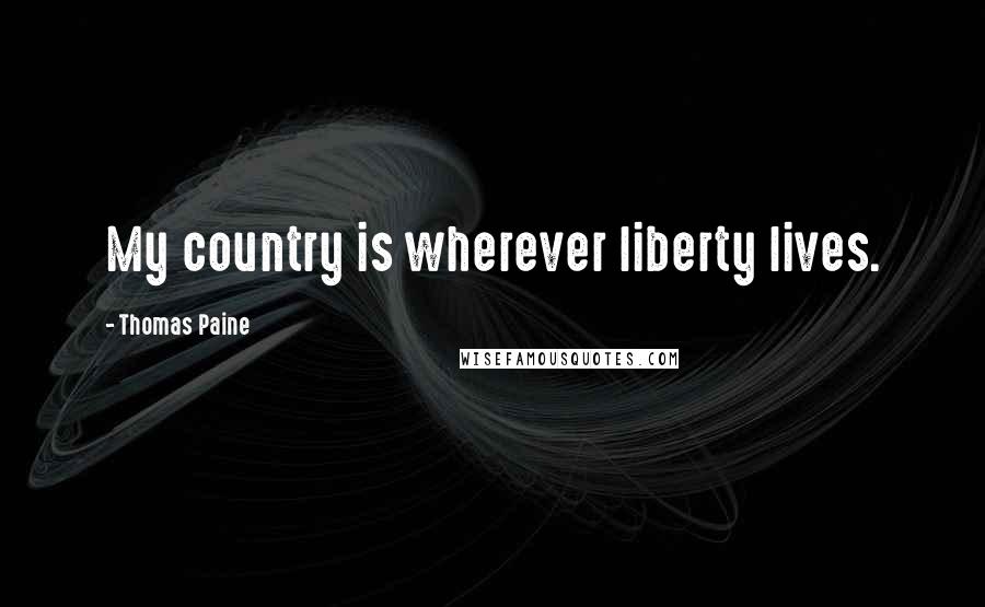 Thomas Paine quotes: My country is wherever liberty lives.