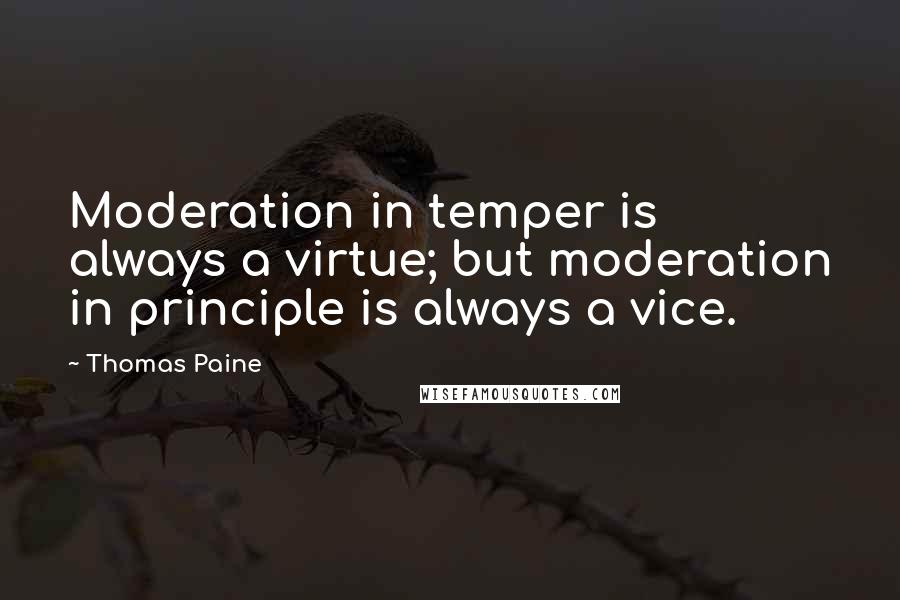 Thomas Paine quotes: Moderation in temper is always a virtue; but moderation in principle is always a vice.