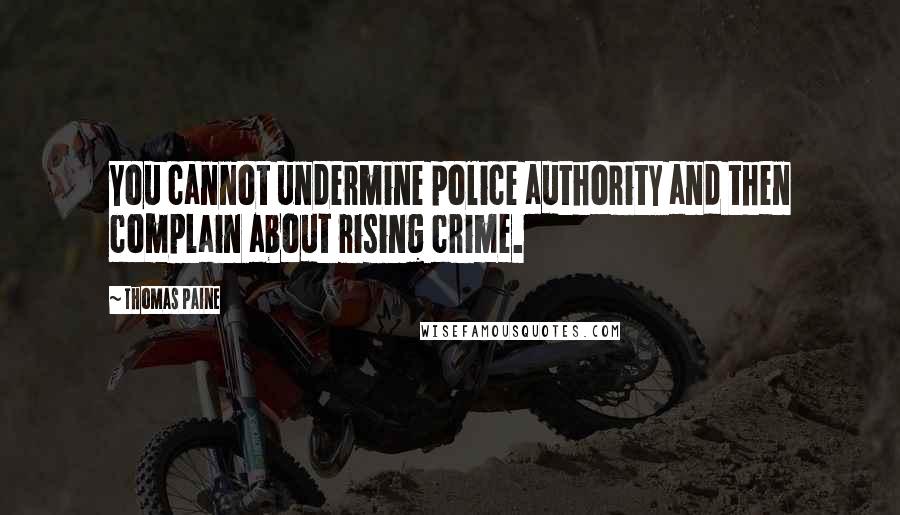 Thomas Paine quotes: You cannot undermine police authority and then complain about rising crime. Thomas Paine quotes: You cannot undermine police authority and then complain about rising crime.