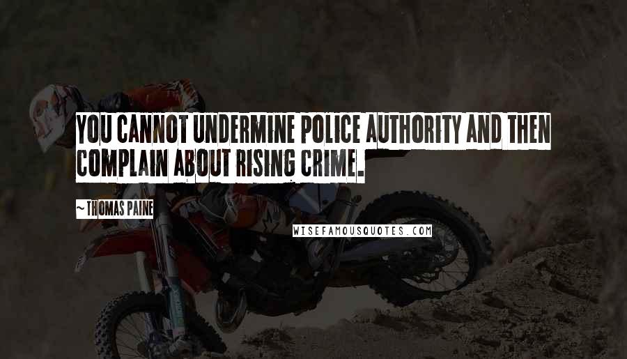 Thomas Paine quotes: You cannot undermine police authority and then complain about rising crime.