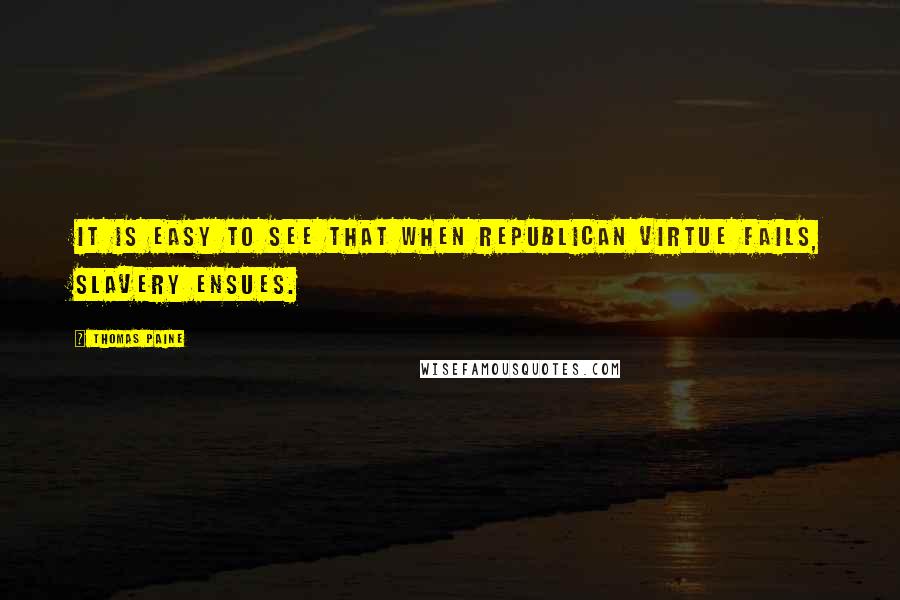 Thomas Paine quotes: It is easy to see that when republican virtue fails, slavery ensues. Thomas Paine quotes: It is easy to see that when republican virtue fails, slavery ensues.