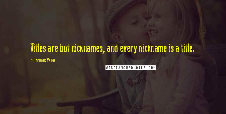 Thomas Paine quotes: Titles are but nicknames, and every nickname is a title. Thomas Paine quotes: Titles are but nicknames, and every nickname is a title.