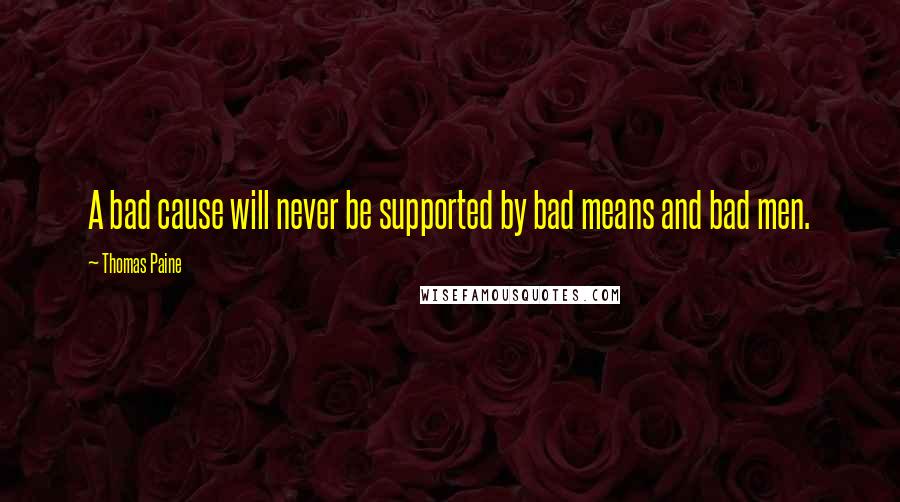 Thomas Paine quotes: A bad cause will never be supported by bad means and bad men. Thomas Paine quotes: A bad cause will never be supported by bad means and bad men.