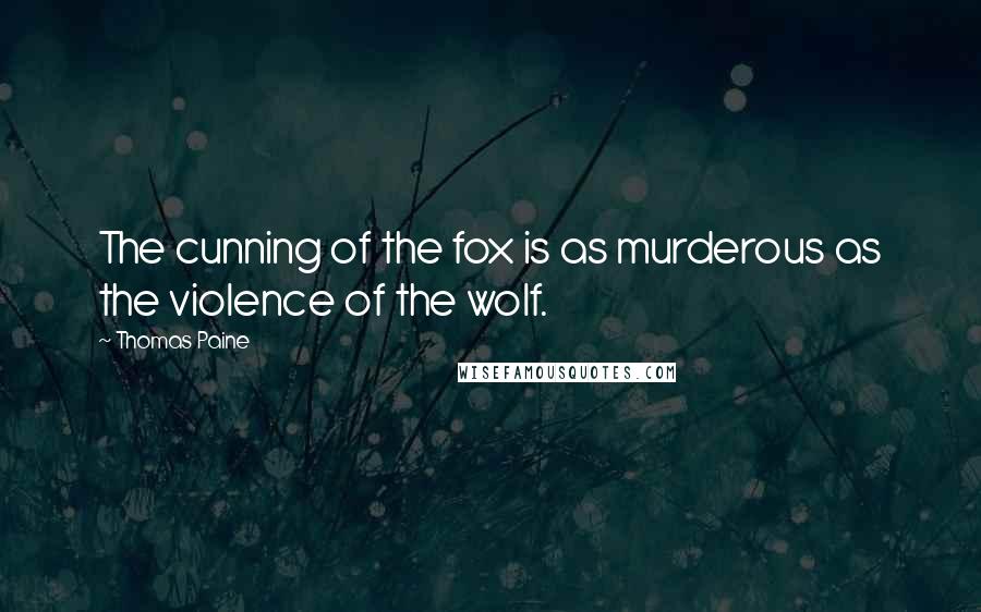 Thomas Paine quotes: The cunning of the fox is as murderous as the violence of the wolf. Thomas Paine quotes: The cunning of the fox is as murderous as the violence of the wolf.