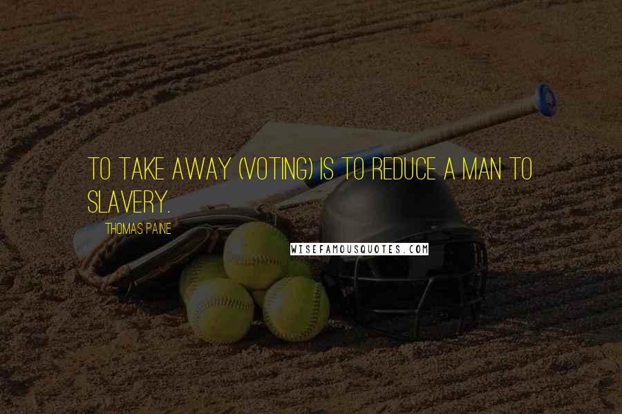 Thomas Paine quotes: To take away (voting) is to reduce a man to slavery. Thomas Paine quotes: To take away (voting) is to reduce a man to slavery.