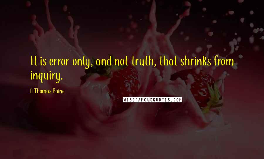 Thomas Paine quotes: It is error only, and not truth, that shrinks from inquiry.