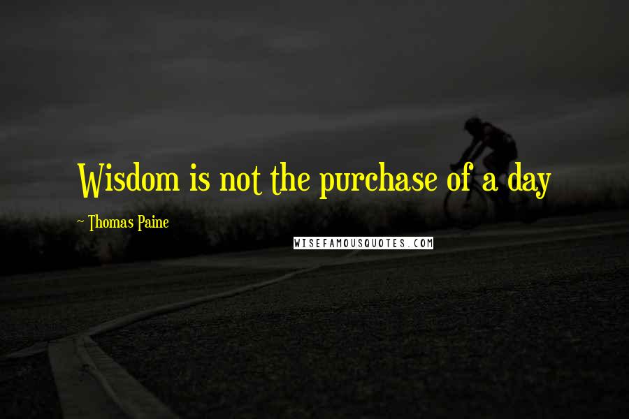 Thomas Paine quotes: Wisdom is not the purchase of a day