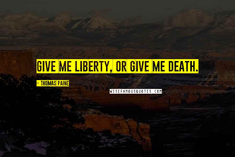 Thomas Paine quotes: Give me liberty, or give me death.