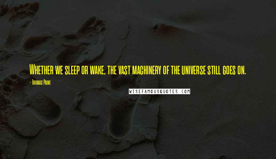 Thomas Paine quotes: Whether we sleep or wake, the vast machinery of the universe still goes on.