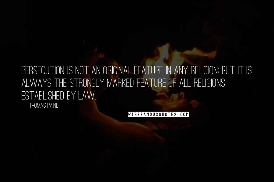 Thomas Paine quotes: Persecution is not an original feature in any religion; but it is always the strongly marked feature of all religions established by law. Thomas Paine quotes: Persecution is not an original feature in any religion; but it is always the strongly marked feature of all religions established by law.
