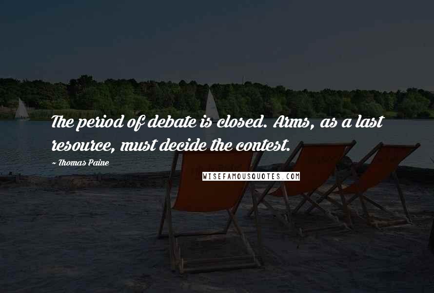 Thomas Paine quotes: The period of debate is closed. Arms, as a last resource, must decide the contest.