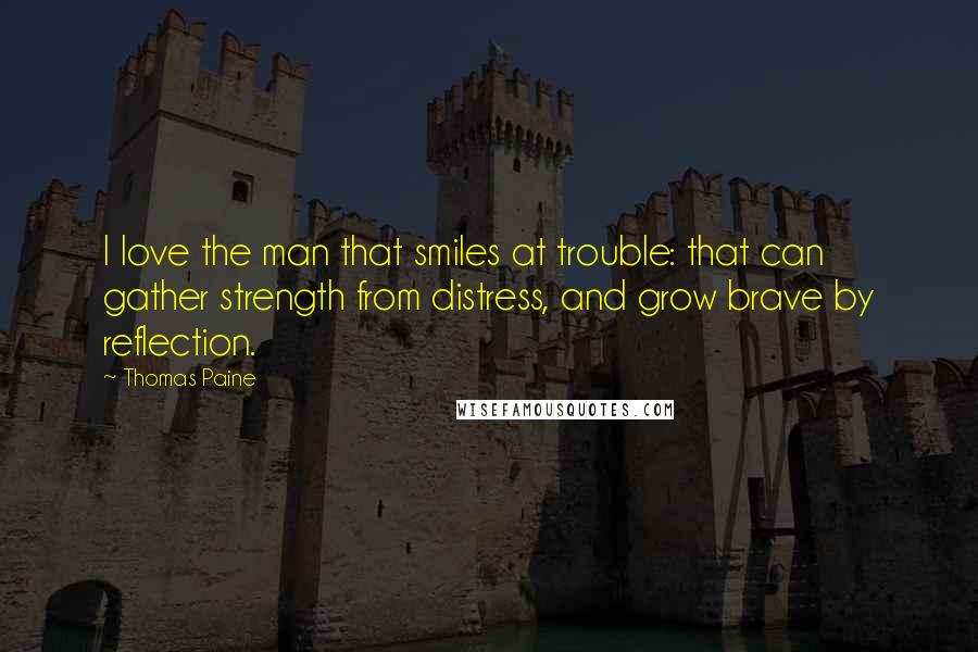 Thomas Paine quotes: I love the man that smiles at trouble: that can gather strength from distress, and grow brave by reflection.