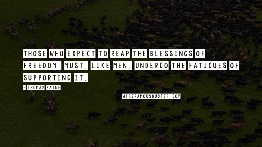 Thomas Paine quotes: Those who expect to reap the blessings of freedom, must, like men, undergo the fatigues of supporting it. Thomas Paine quotes: Those who expect to reap the blessings of freedom, must, like men, undergo the fatigues of supporting it.