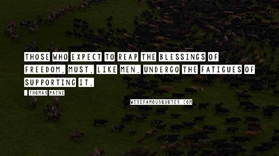 Thomas Paine quotes: Those who expect to reap the blessings of freedom, must, like men, undergo the fatigues of supporting it.